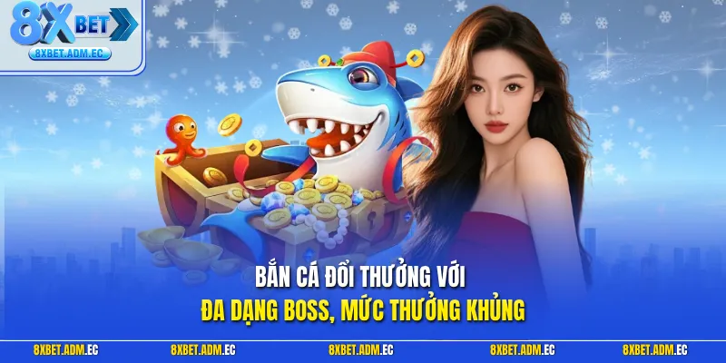 Bắn cá đổi thưởng với đa dạng Boss, mức thưởng khủng