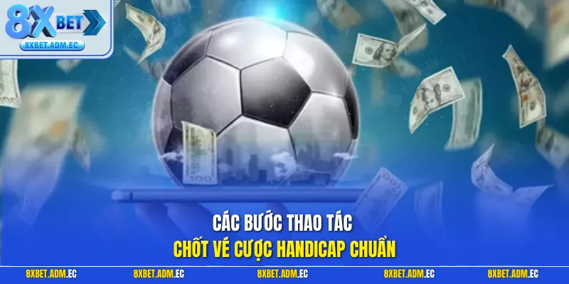 Các bước thao tác chốt vé cược Handicap chuẩn