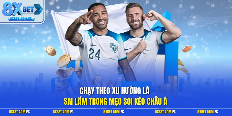 Chạy theo xu hướng là sai lầm trong mẹo soi kèo châu Á