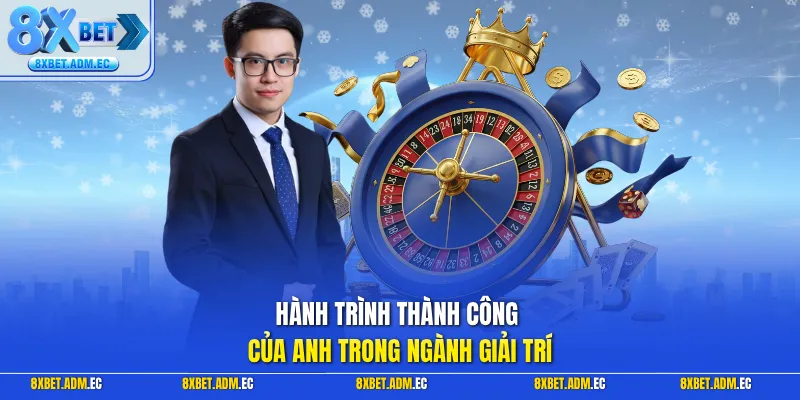 Hành trình thành công của anh trong ngành giải trí 