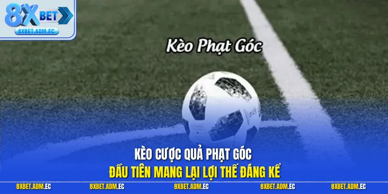 Kèo cược quả phạt góc đầu tiên mang lại lợi thế đáng kể