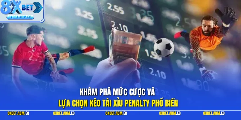 Khám phá mức cược và lựa chọn kèo tài xỉu Penalty phổ biến