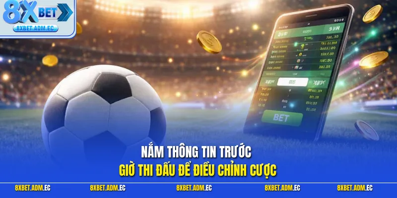 Nắm thông tin trước giờ thi đấu để điều chỉnh cược